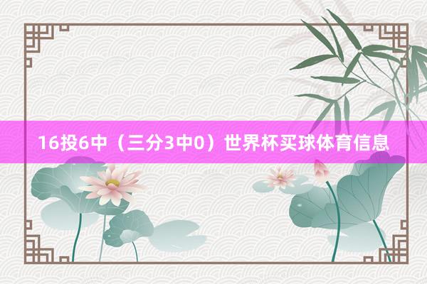 16投6中（三分3中0）世界杯买球体育信息