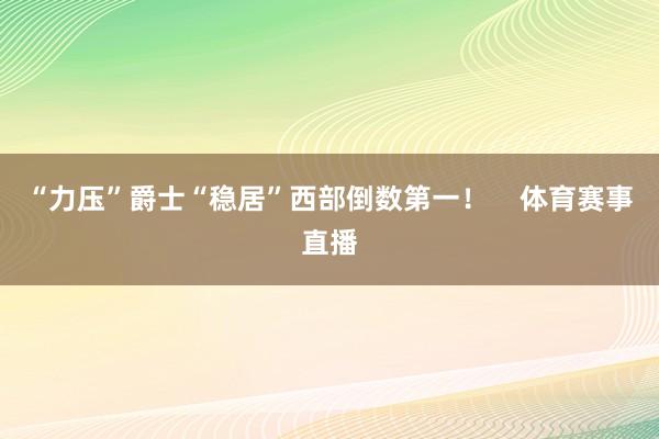 “力压”爵士“稳居”西部倒数第一！    体育赛事直播