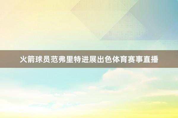 火箭球员范弗里特进展出色体育赛事直播