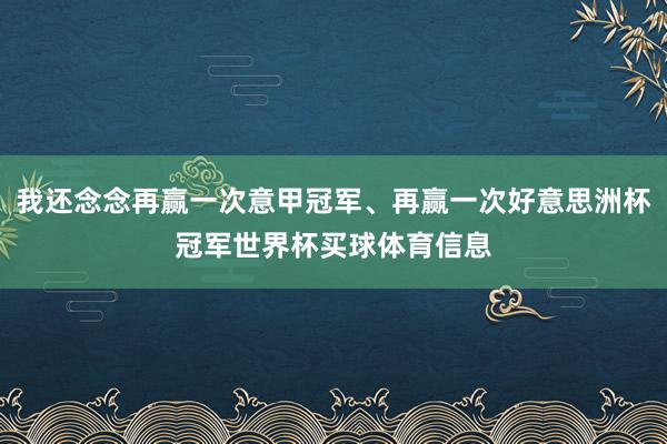 我还念念再赢一次意甲冠军、再赢一次好意思洲杯冠军世界杯买球体育信息