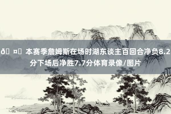 🤔本赛季詹姆斯在场时湖东谈主百回合净负8.2分下场后净胜7.7分体育录像/图片