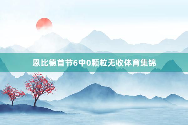 恩比德首节6中0颗粒无收体育集锦