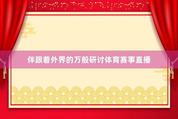 伴跟着外界的万般研讨体育赛事直播