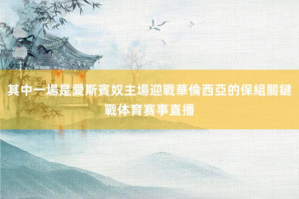 其中一場是愛斯賓奴主場迎戰華倫西亞的保組關鍵戰体育赛事直播