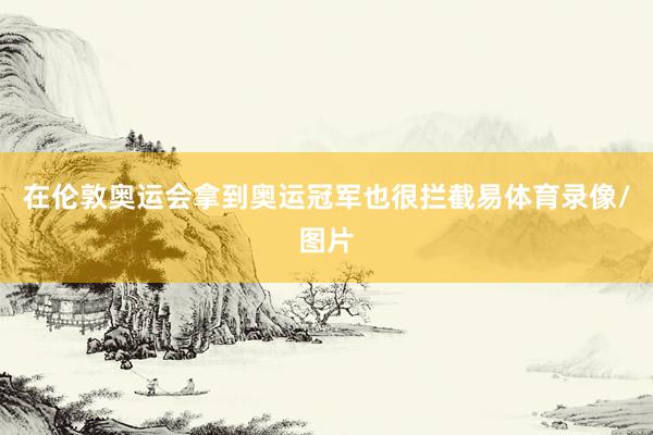 在伦敦奥运会拿到奥运冠军也很拦截易体育录像/图片