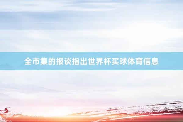 全市集的报谈指出世界杯买球体育信息