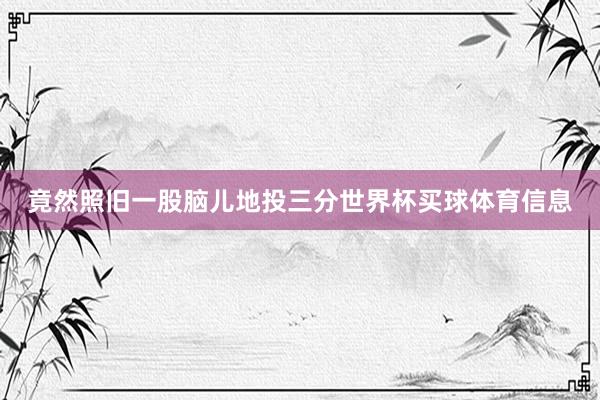 竟然照旧一股脑儿地投三分世界杯买球体育信息