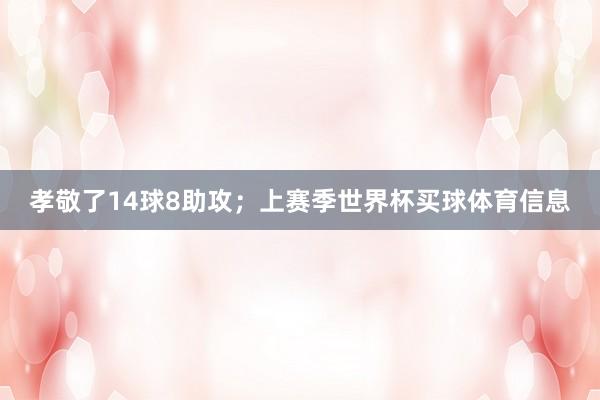 孝敬了14球8助攻；上赛季世界杯买球体育信息