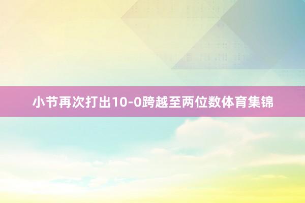 小节再次打出10-0跨越至两位数体育集锦