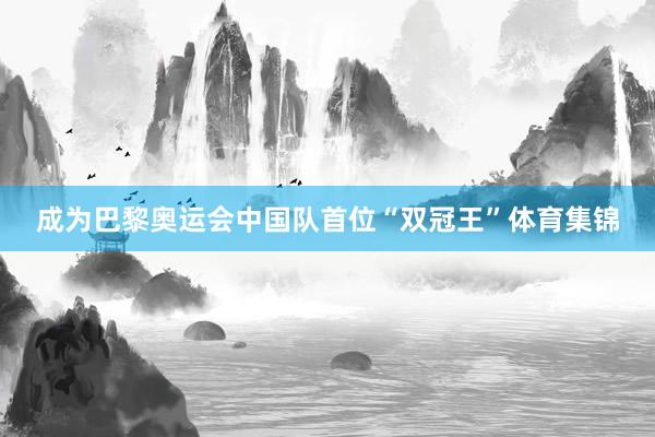 成为巴黎奥运会中国队首位“双冠王”体育集锦
