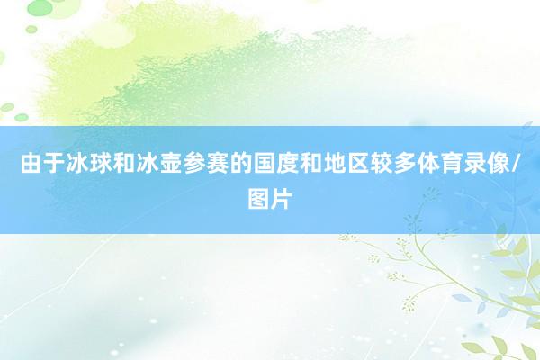 由于冰球和冰壶参赛的国度和地区较多体育录像/图片