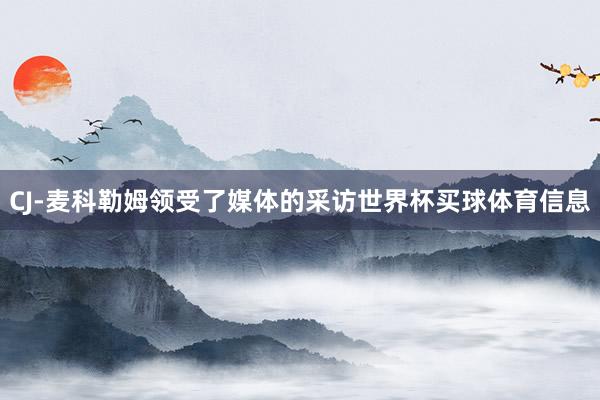 CJ-麦科勒姆领受了媒体的采访世界杯买球体育信息