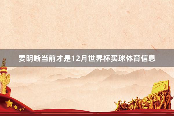 要明晰当前才是12月世界杯买球体育信息