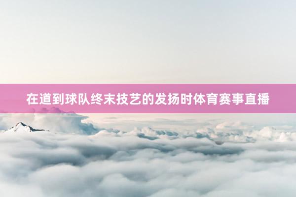 在道到球队终末技艺的发扬时体育赛事直播