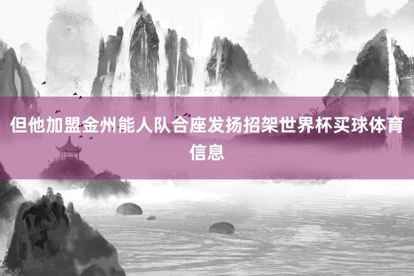 但他加盟金州能人队合座发扬招架世界杯买球体育信息