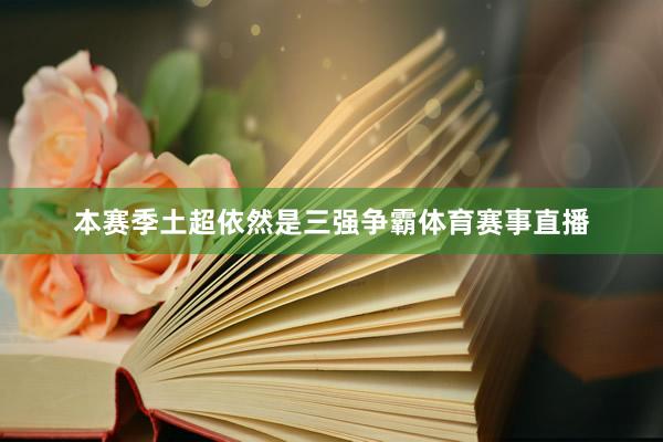 本赛季土超依然是三强争霸体育赛事直播