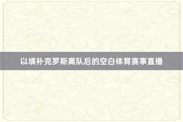 以填补克罗斯离队后的空白体育赛事直播