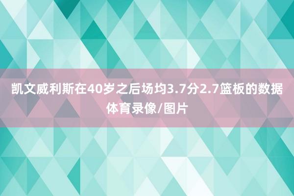 凯文威利斯在40岁之后场均3.7分2.7篮板的数据体育录像/图片