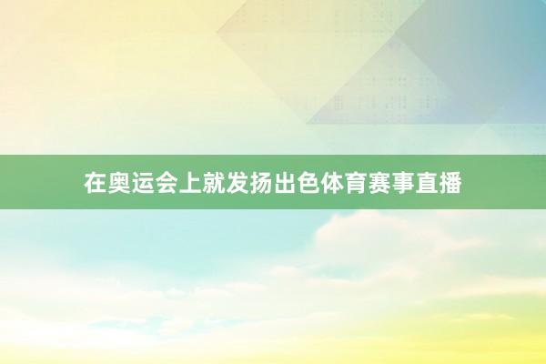 在奥运会上就发扬出色体育赛事直播
