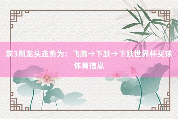 前3期龙头走势为：飞腾→下跌→下跌世界杯买球体育信息