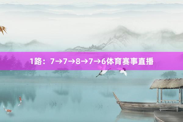 1路：7→7→8→7→6体育赛事直播