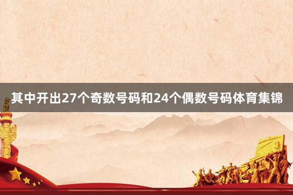 其中开出27个奇数号码和24个偶数号码体育集锦