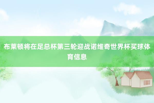 布莱顿将在足总杯第三轮迎战诺维奇世界杯买球体育信息