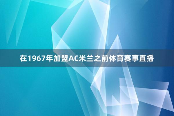 在1967年加盟AC米兰之前体育赛事直播