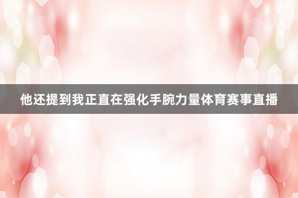 他还提到我正直在强化手腕力量体育赛事直播