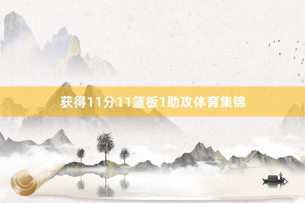 获得11分11篮板1助攻体育集锦