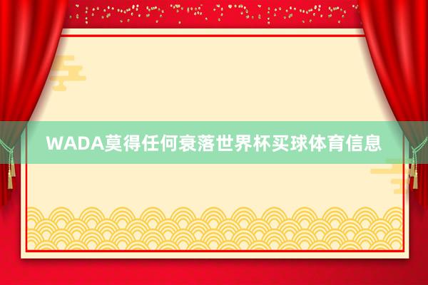 WADA莫得任何衰落世界杯买球体育信息