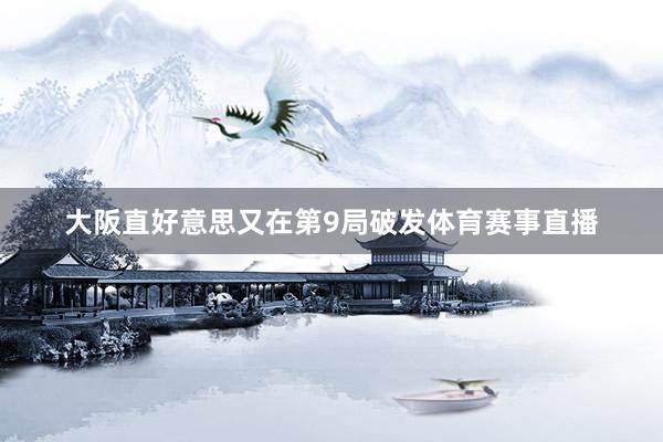 大阪直好意思又在第9局破发体育赛事直播