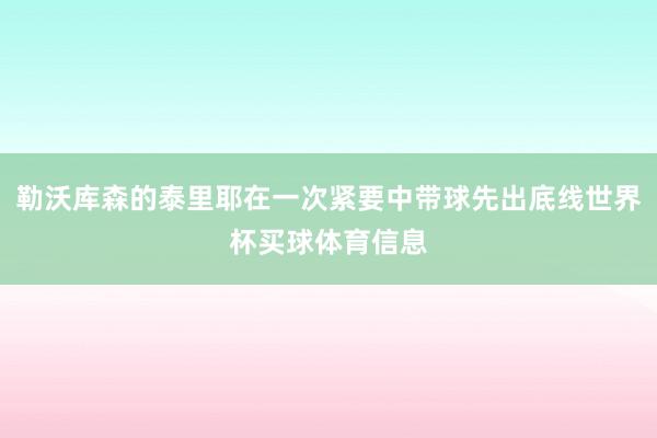 勒沃库森的泰里耶在一次紧要中带球先出底线世界杯买球体育信息