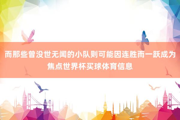 而那些曾没世无闻的小队则可能因连胜而一跃成为焦点世界杯买球体育信息
