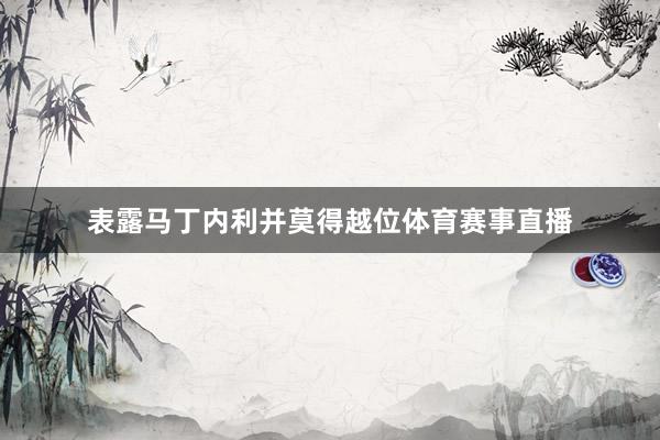 表露马丁内利并莫得越位体育赛事直播