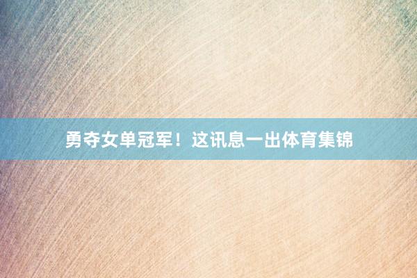 勇夺女单冠军！这讯息一出体育集锦