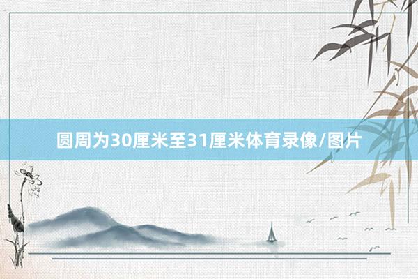 圆周为30厘米至31厘米体育录像/图片