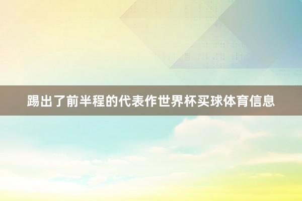 踢出了前半程的代表作世界杯买球体育信息