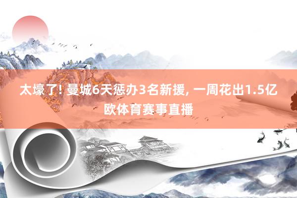 太壕了! 曼城6天惩办3名新援, 一周花出1.5亿欧体育赛事直播
