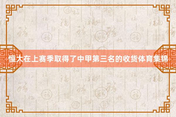恒大在上赛季取得了中甲第三名的收货体育集锦