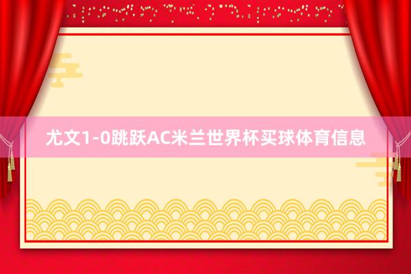 尤文1-0跳跃AC米兰世界杯买球体育信息
