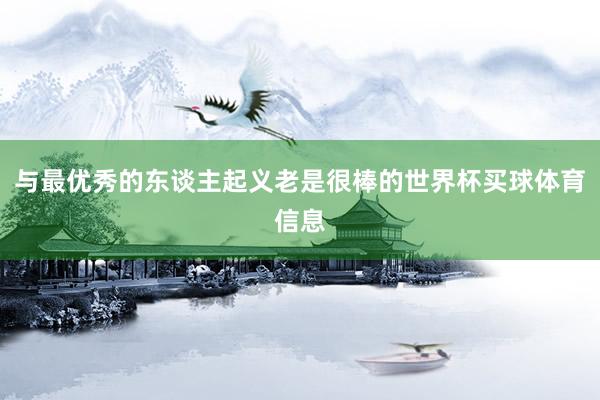 与最优秀的东谈主起义老是很棒的世界杯买球体育信息