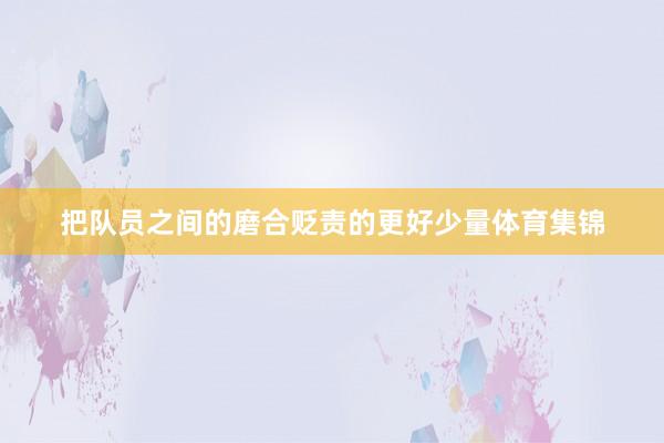 把队员之间的磨合贬责的更好少量体育集锦