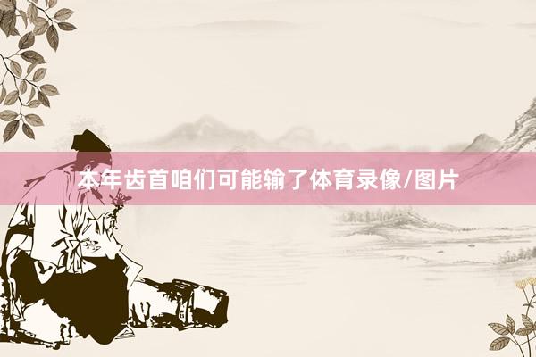 本年齿首咱们可能输了体育录像/图片