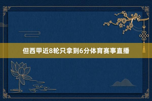 但西甲近8轮只拿到6分体育赛事直播