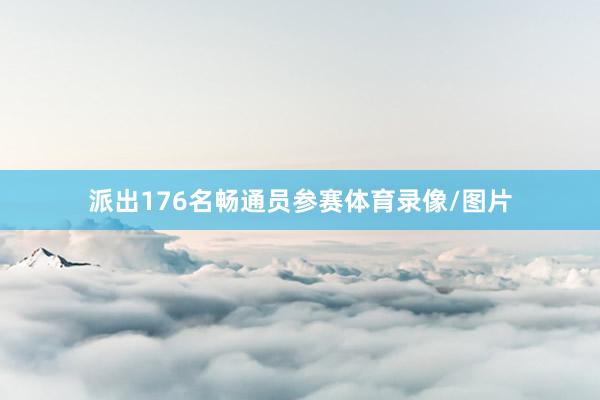 派出176名畅通员参赛体育录像/图片