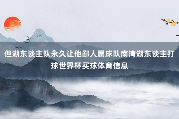 但湖东谈主队永久让他鄙人属球队南湾湖东谈主打球世界杯买球体育信息