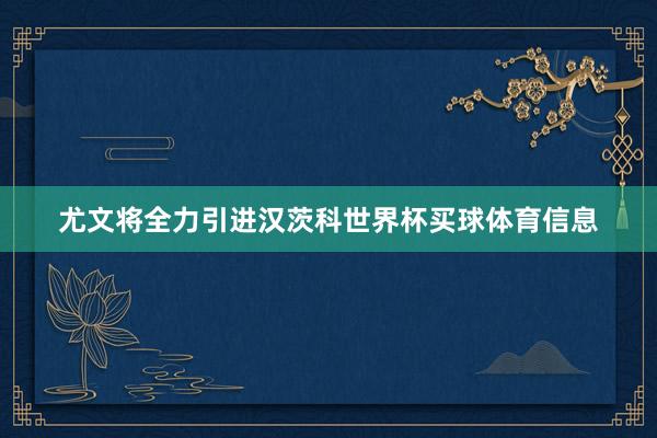 尤文将全力引进汉茨科世界杯买球体育信息