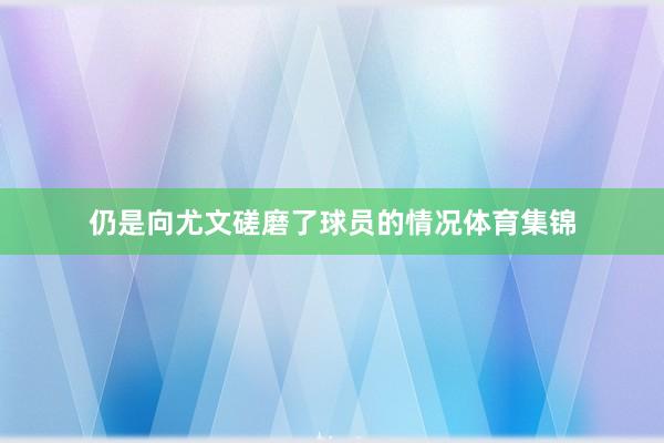 仍是向尤文磋磨了球员的情况体育集锦