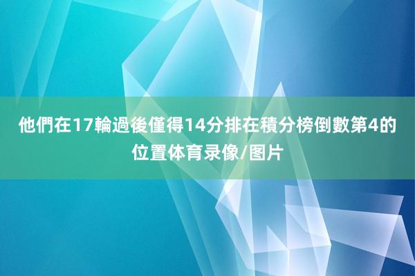 他們在17輪過後僅得14分排在積分榜倒數第4的位置体育录像/图片